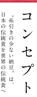 【コンセプト】“糸引きの少ない納豆”は、日本の伝統食を世界の伝統食へ