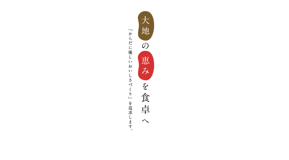 大地の恵みを食卓へ「からだに優しいおいしさづくり」を追求します。